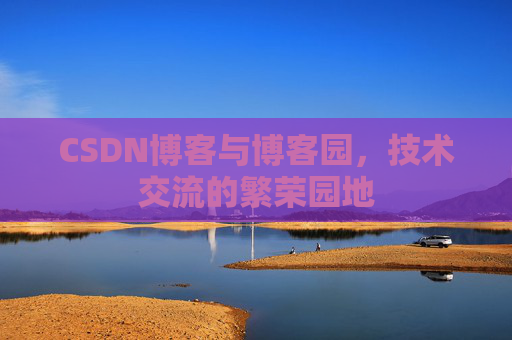 CSDN博客与博客园，技术交流的繁荣园地
